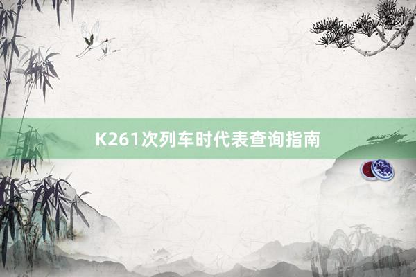 K261次列车时代表查询指南