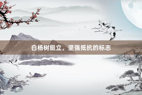 白杨树挺立，坚强抵抗的标志