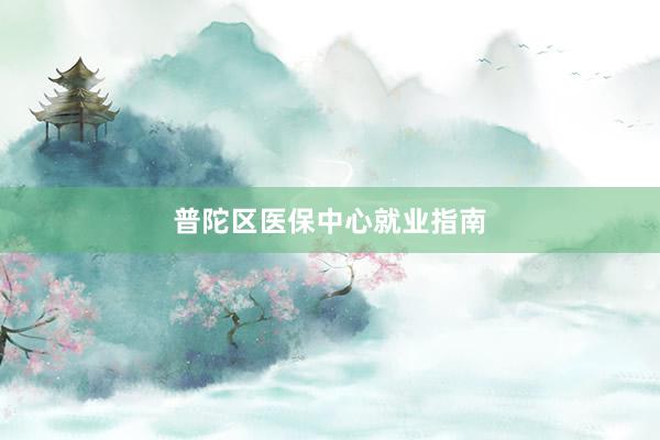 普陀区医保中心就业指南