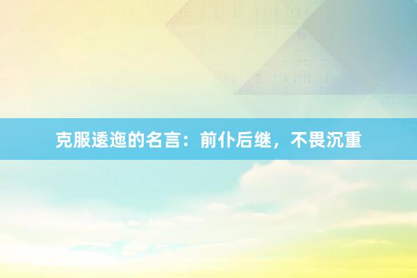 克服逶迤的名言：前仆后继，不畏沉重
